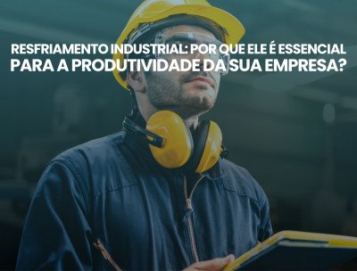 Resfriamento industrial: por que ele é essencial para a produtividade da sua empresa?
